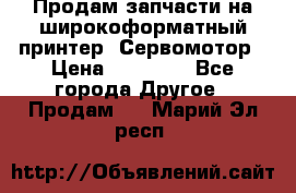 Продам запчасти на широкоформатный принтер. Сервомотор › Цена ­ 29 000 - Все города Другое » Продам   . Марий Эл респ.
